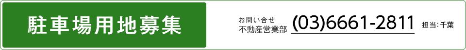 駐車場用地募集 お問い合わせ ソリューション推進部 （03）6661-2811	担当:千葉