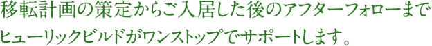 移転計画の策定からご入居した後のアフターフォローまでヒューリックビルドがワンストップでサポートします。